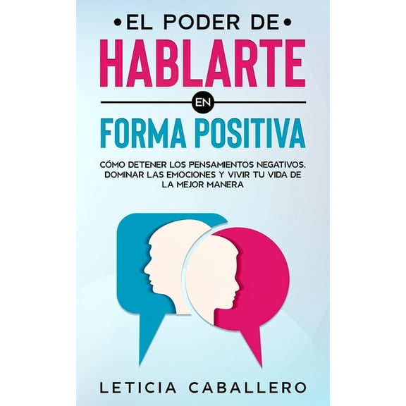 El poder de hablarte en forma positiva: CÃ³mo detener los pensamientos negativos, dominar las emociones y vivir tu vida d, (Paperback)