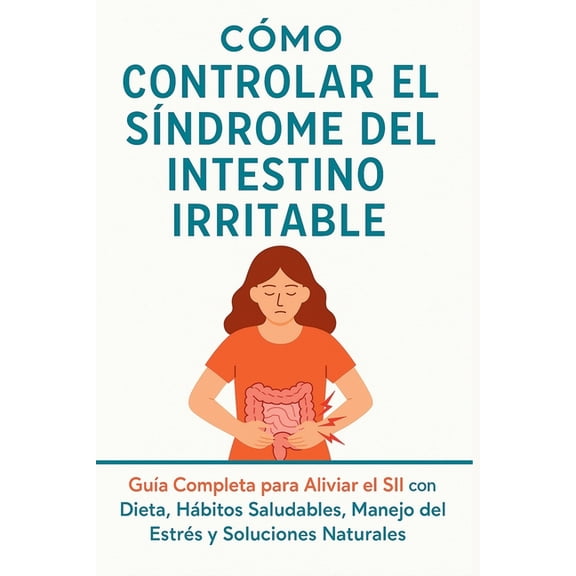 Cómo Controlar el Síndrome del Intestino Irritable: El método completo para aliviar el intestino irritable y transformar, (Paperback)