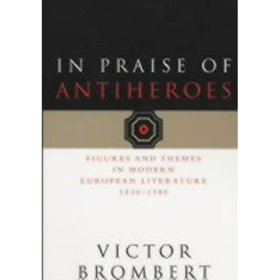 In Praise of Antiheroes : Figures and Themes in Modern European Literature, 1830-1980 (Paperback)
