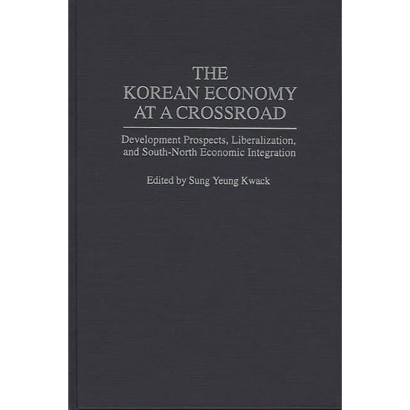 The Korean Economy at a Crossroad: Development Prospects, Liberalization, and South-North Economic Integration, (Hardcover)