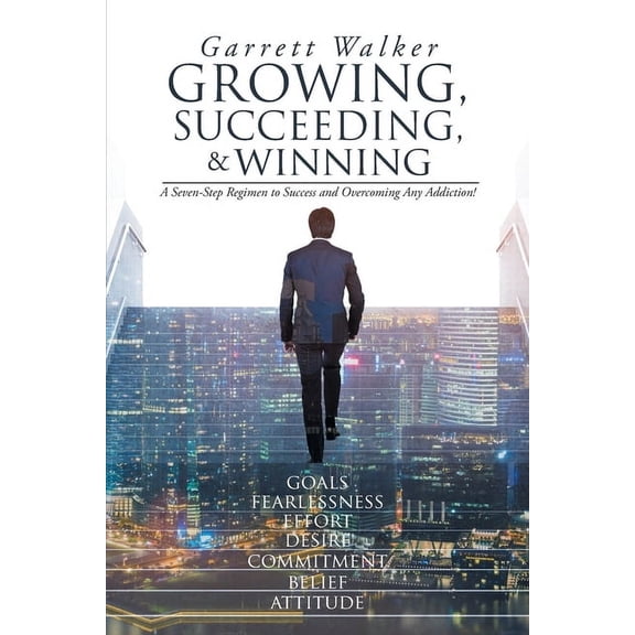Growing, Succeeding, and Winning: A Seven-Step Regimen to Success and Overcoming Any Addiction!, (Paperback)