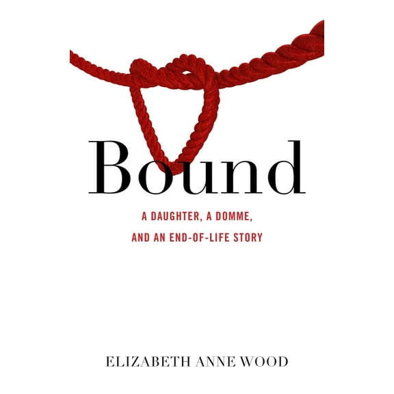 Bound: A Daughter, a Domme, and an End-Of-Life Story, (Paperback)