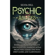 Psychic Abilities: Unlocking Your Inner Medium and Ability for Divination, Telepathy, Astral Projection, Connecting with Spirit Guides, and Clairvoyance (Hardcover)