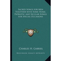 Sacred Songs for Men Together with Some Home, Patriotic and Secular Songs for Special Occasions (Paperback)
