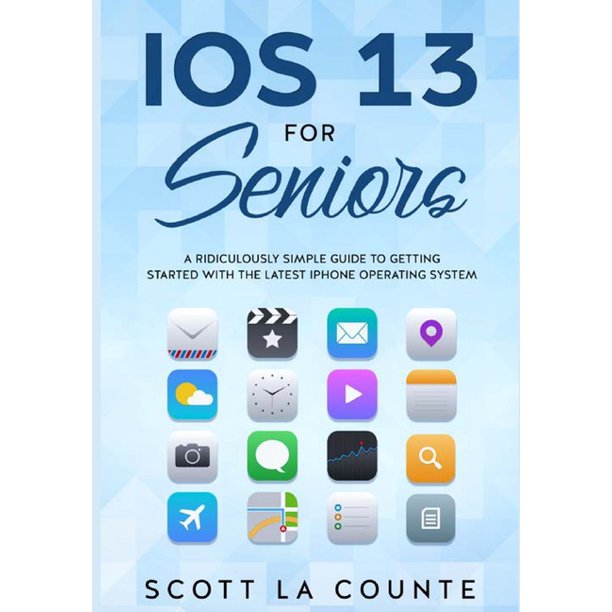 IOS 13 For Seniors A Ridiculously Simple Guide to Getting Started