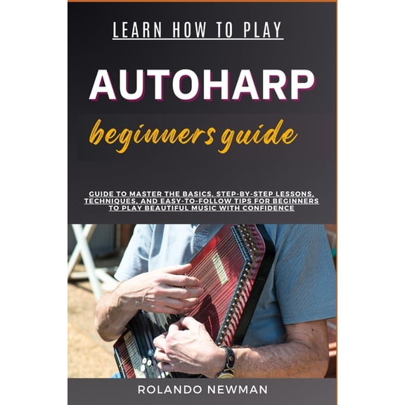 Learn How to Play Autoharp Beginners Guide: Guide To Master The Basics, Step-By-Step Lessons, Techniques, And Easy-To-Fo, (Paperback)