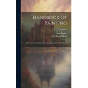 Handbook Of Painting: The German, Flemish, Dutch, Spanish, And French Schools; Volume 2 (Hardcover)