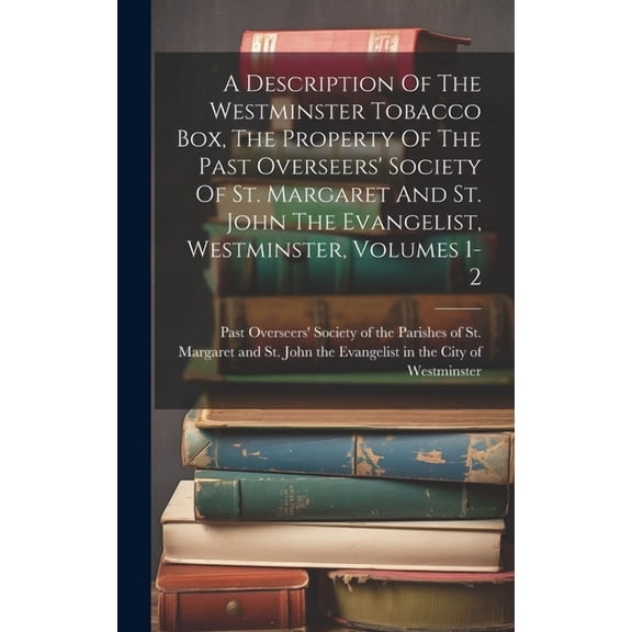 A Description Of The Westminster Tobacco Box, The Property Of The Past Overseers' Society Of St. Margaret And St. John The Evangelist, Westminster, Volumes 1-2 (Hardcover)