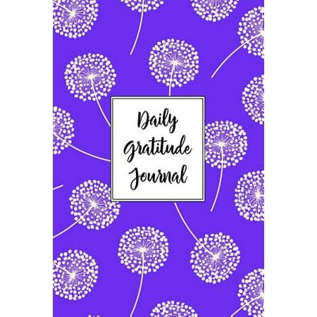 Gratitude Journal Dandelions Pattern 6: Daily Gratitude Journal, 100 Plus Dot Bullet Style Pages with Two Per Page, Start Each Day with a Grateful (Best Way To Start A Journal)