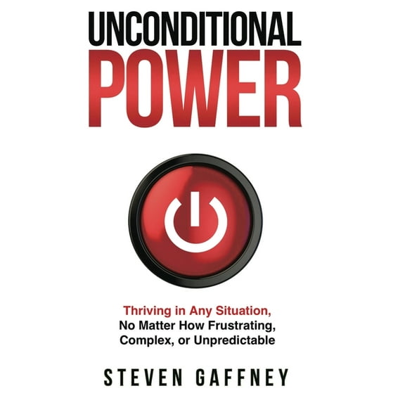 Unconditional Power: Thriving in Any Situation, No Matter How Frustrating, Complex, or Unpredictable, (Hardcover)
