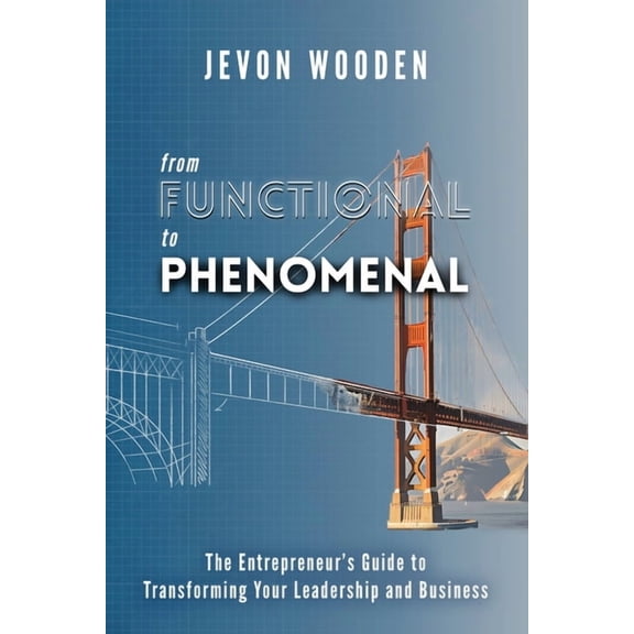 Functional to Phenomenal: The Entrepreneur's Guide To Transforming Your Leadership and Business, (Paperback)