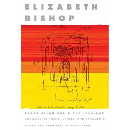 Edgar Allan Poe & The Juke-Box : Uncollected Poems, Drafts, and (Elizabeth Bishop Best Poems)
