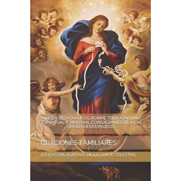 Virgen Desatanudos, Rompe Toda Atadura Espiritual Y Material Consagrandote a la Virgen Desatanudos: Oraciones Familiares, (Paperback)