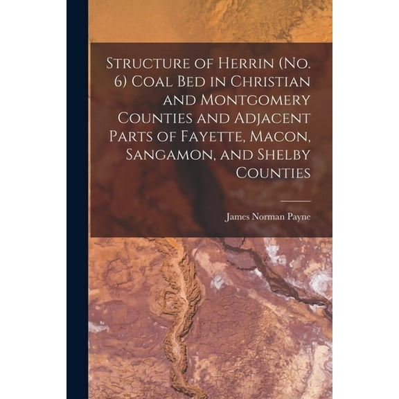Structure of Herrin (no. 6) Coal Bed in Christian and Montgomery Counties and Adjacent Parts of Fayette, Macon, Sangamon, (Paperback)