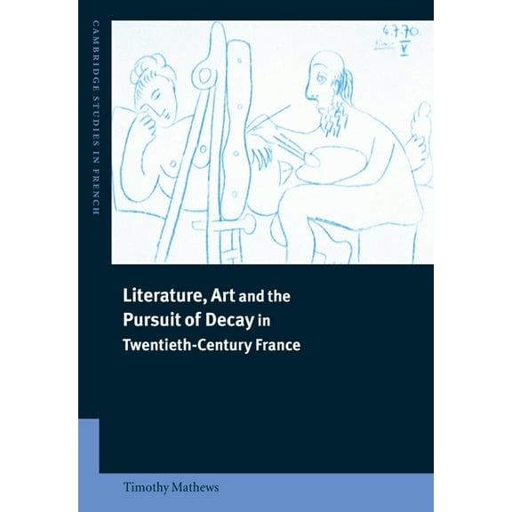 Cambridge Studies in French Literature, Art and the Pursuit of Decay in Twentieth-Century France, Book 66, (Paperback)