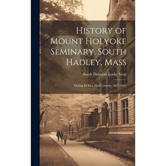 History of Mount Holyoke Seminary, South Hadley, Mass: During Its First Half Century, 1837-1887, (Hardcover)