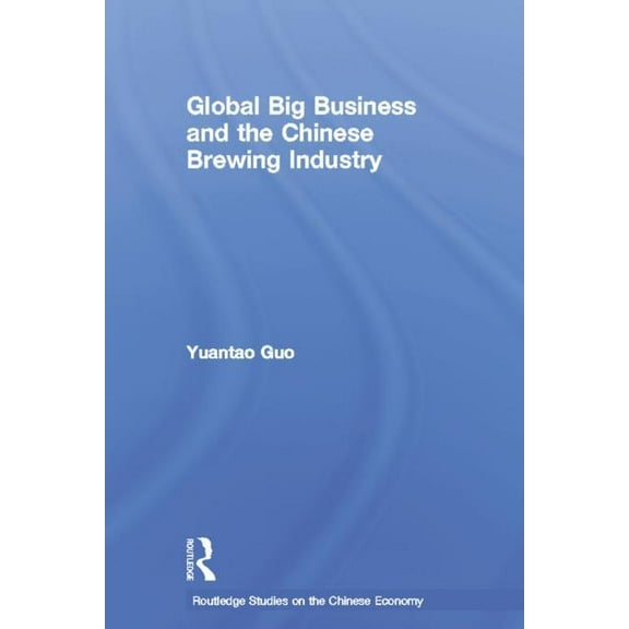 Routledge Studies on the Chinese Economy Global Big Business and the Chinese Brewing Industry, (Hardcover)