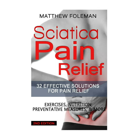 Sciatica Pain Relief: 32 Effective Solutions for Pain Relief: Exercises, Nutrition, Preventative Measures, & More (Best Medicine For Sciatic Nerve)