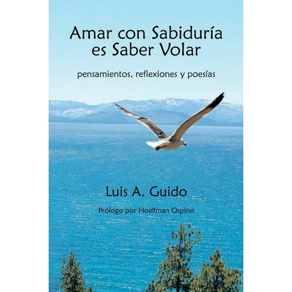 Amar Con Sabiduria Es Saber Volar: Pensamientos, Reflexiones y Poesias (Paperback)