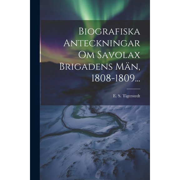 Biografiska Anteckningar Om Savolax Brigadens Män, 1808-1809... (Paperback)