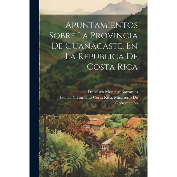 Apuntamientos Sobre La Provincia De Guanacaste, En La Republica De Costa Rica (Paperback)