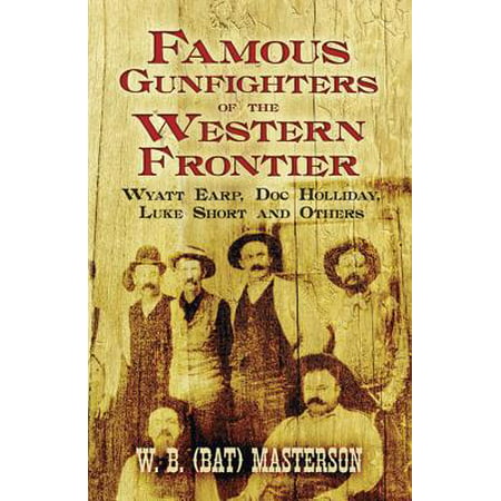 Famous Gunfighters of the Western Frontier : Wyatt Earp, Doc Holliday, Luke Short and (My Best Friend Doc Holliday)