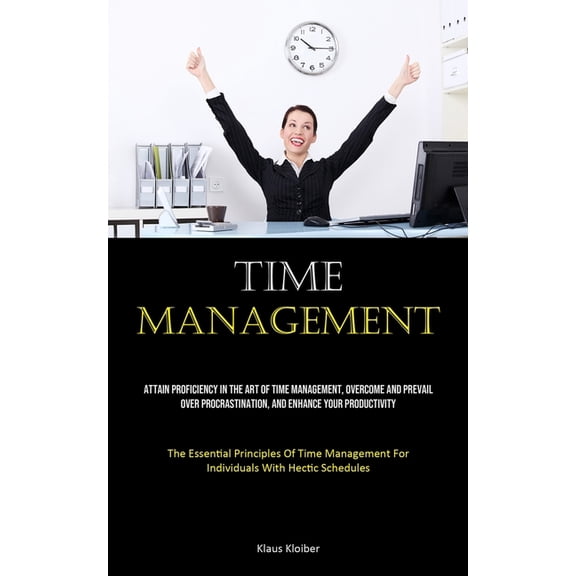 Time Management: Attain Proficiency In The Art Of Time Management, Overcome And Prevail Over Procrastination, And Enhanc, (Paperback)