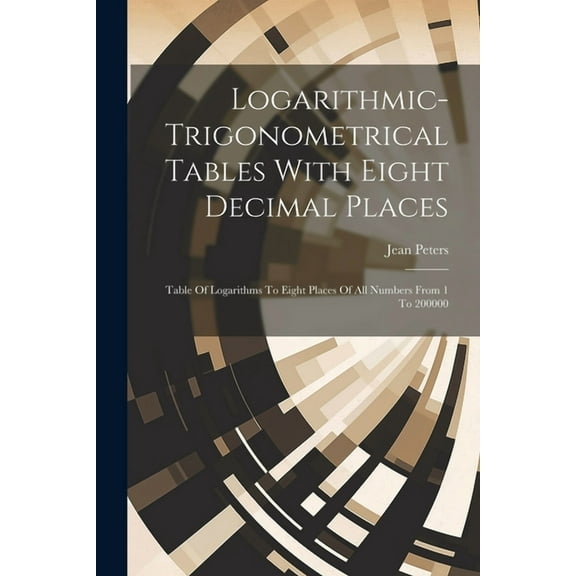 Logarithmic-trigonometrical Tables With Eight Decimal Places: Table Of Logarithms To Eight Places Of All Numbers From 1 To 200000 (Paperback)