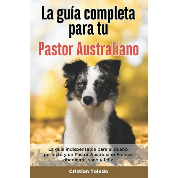 La Guía Completa Para Tu Pastor Australiano (Paperback)