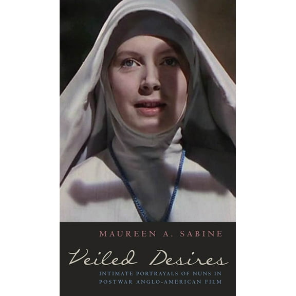 Veiled Desires: Intimate Portrayals of Nuns in Postwar Anglo-American Film Hardcover