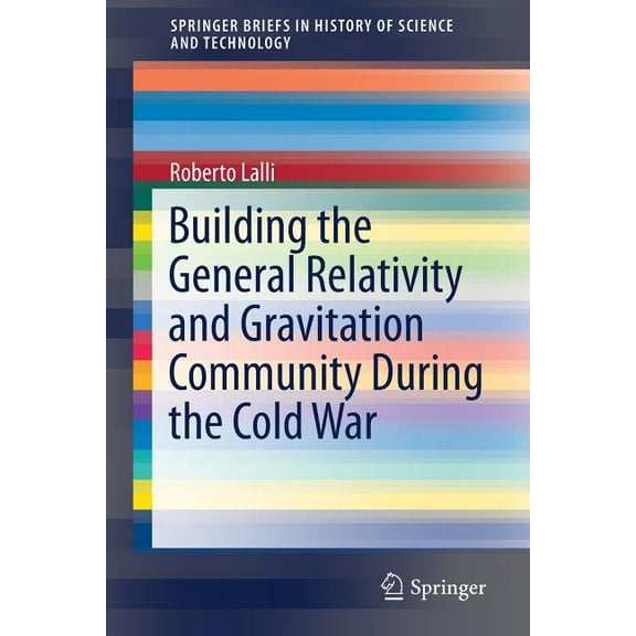Springerbriefs in History of Science and Building the General Relativity and Gravitation Community During the Cold War, (Paperback)