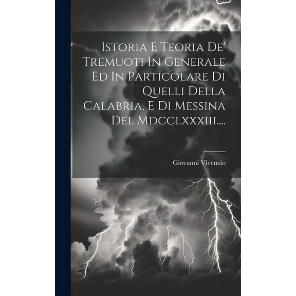 Istoria E Teoria De' Tremuoti In Generale Ed In Particolare Di Quelli Della Calabria, E Di Messina Del Mdcclxxxiii.... (Hardcover)