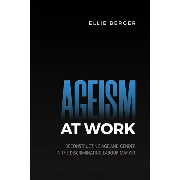 Ageism at Work: Deconstructing Age and Gender in the Discriminating Labour Market (Hardcover)