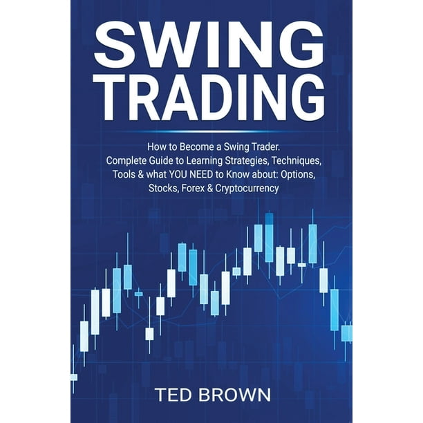 Swing Trading : How to Become a Swing Trader. Complete Guide to Learning Strategies, Techniques, Tools & what YOU NEED to Know about: Options, Stocks, Forex & Cryptocurrency (Paperback) - Walmart.com