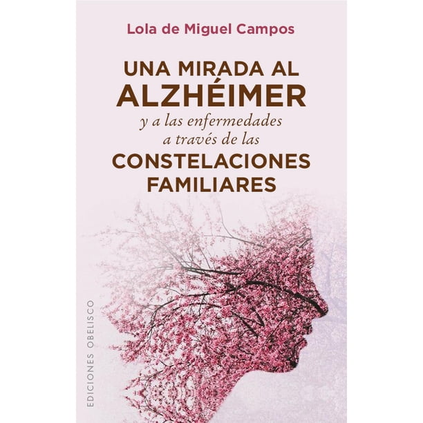 Libro Una Mirada Al Alzheimer Y A Las Enfermedades A Traves De Las Constelaciones Familiares Tapa Blanda, Autor Lola De Mguel Campos, Editorial Ediciones Obelisco