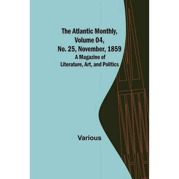 The Atlantic Monthly, Volume 04, No. 25, November, 1859; A Magazine of Literature, Art, and Politics, (Paperback)