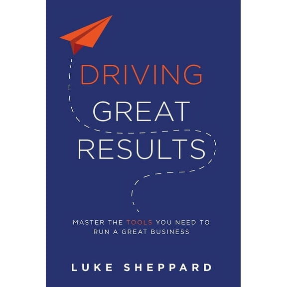 Driving Great Results: Master the Tools You Need to Run a Great Business (Hardcover)