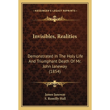 Invisibles Realities : Demonstrated In The Holy Life And Triumphant Death Of Mr. John Janeway (1854) (Paperback)