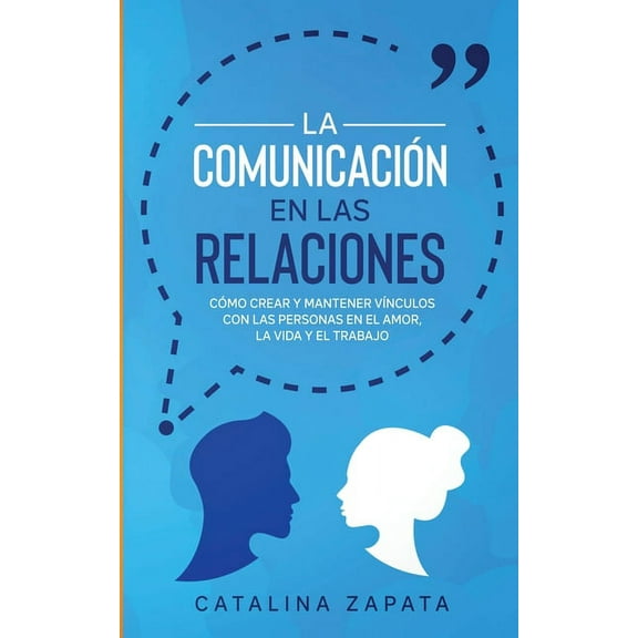 La ComunicaciÃ³n en las Relaciones: CÃ³mo Crear y Mantener VÃ­nculos con las Personas en el Amor, la Vida y el Trabajo, (Paperback)
