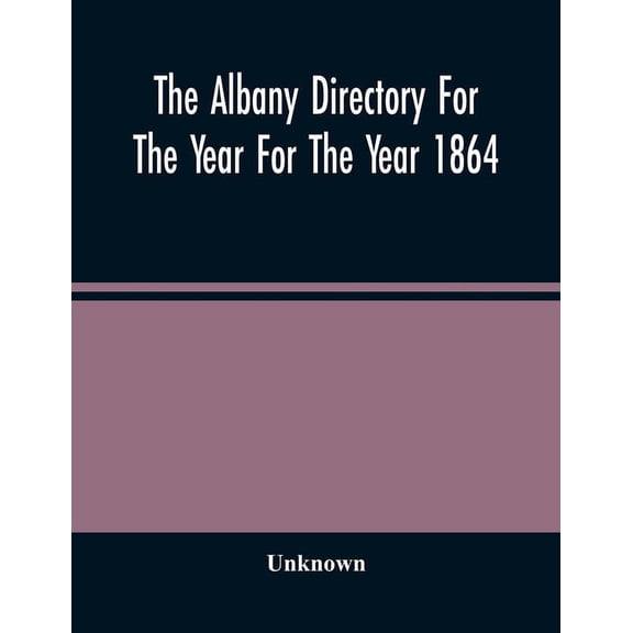 The Albany Directory For The Year For The Year 1864: Containing A General Directory Of The Citizens, A Business Director, (Paperback)