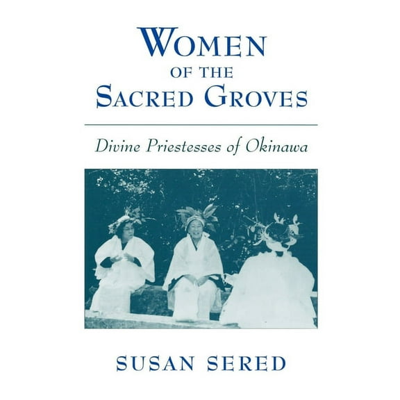 Women of the Sacred Groves: Divine Priestesses of Okinawa, (Hardcover)