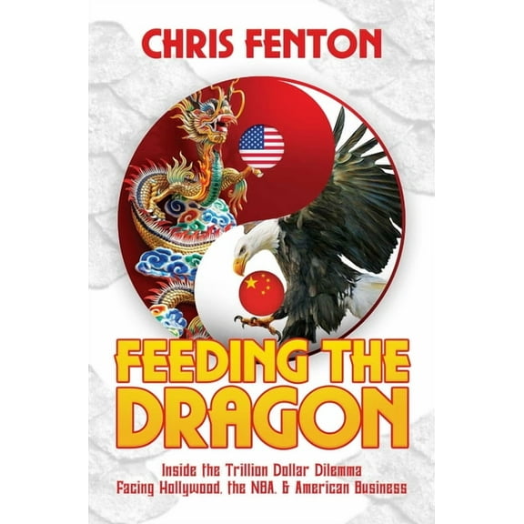 Feeding the Dragon : Inside the Trillion Dollar Dilemma Facing Hollywood, the NBA, & American Business (Hardcover)