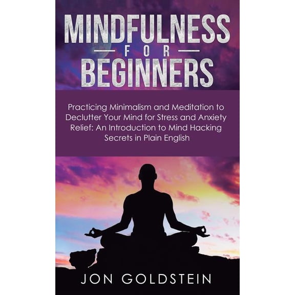 Mindfulness for Beginners: Practicing Minimalism and Meditation to Declutter Your Mind for Stress and Anxiety Relief: An, (Paperback)