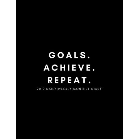 Goals. Achieve. Repeat 2019 Daily, Weekly, Monthly Diary: Motivational 52 Week to View Planner for Scheduling and Goal Planning (January to December)