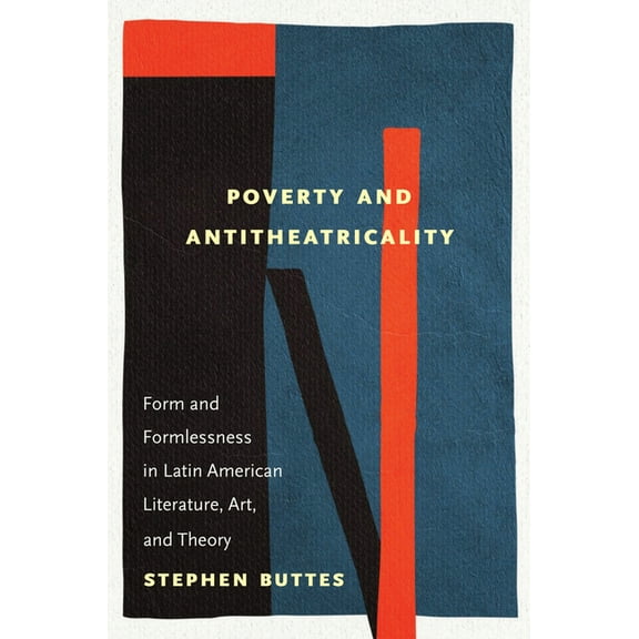 Poverty and Antitheatricality: Form and Formlessness in Latin American Literature, Art, and Theory, (Paperback)