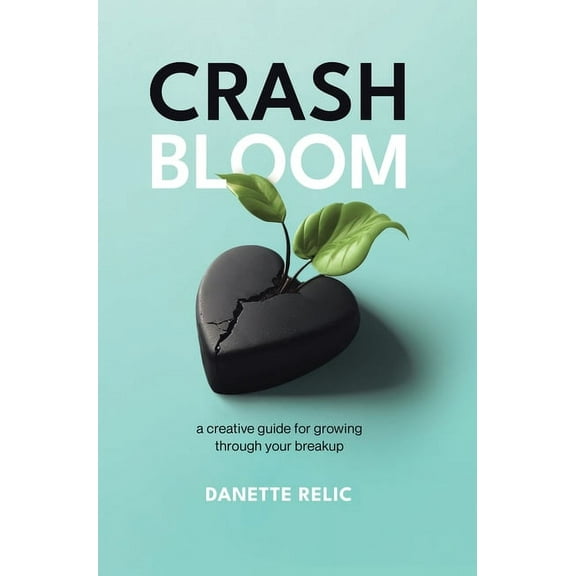 Crash Bloom: A Creative Guide for Growing Through Your Breakup, (Hardcover)