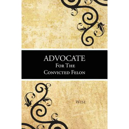 Advocate for the Convicted Felon - eBook (Best Careers For Convicted Felons)
