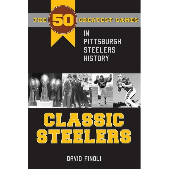 Classic Sports Classic Steelers: The 50 Greatest Games in Pittsburgh Steelers History, (Paperback)