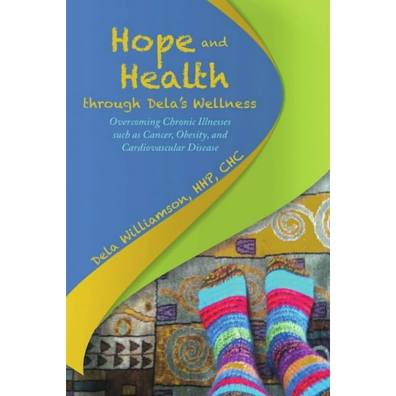 Hope and Health through Dela's Wellness: Overcoming Chronic Illnesses such as Cancer, Obesity, and Cardiovascular Diseas, (Paperback)