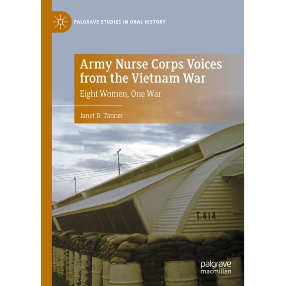 Palgrave Studies in Oral History Army Nurse Corps Voices from the Vietnam War: Eight Women, One War, (Hardcover)